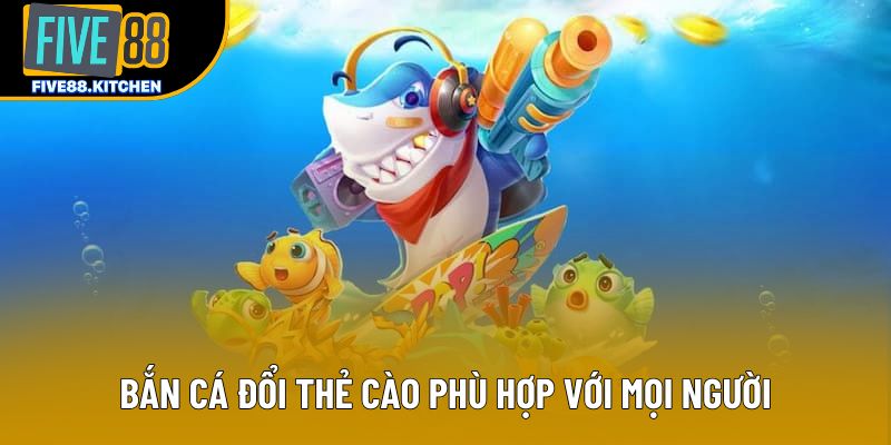 Bắn cá đổi thẻ cào phù hợp với mọi người
