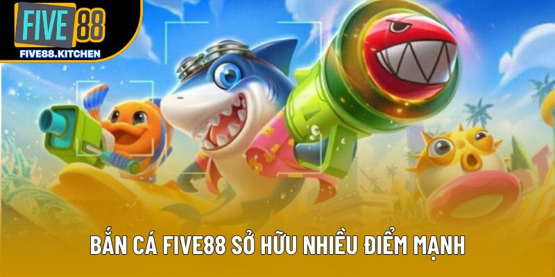 Bắn cá Five88 sở hữu nhiều điểm mạnh