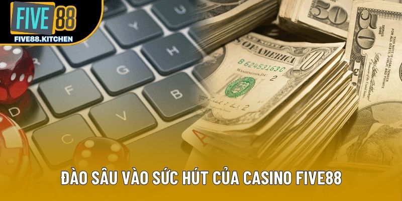Đào sâu vào sức hút của casino Five88