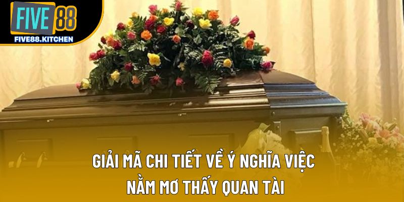 Giải mã chi tiết về ý nghĩa việc nằm mơ thấy quan tài