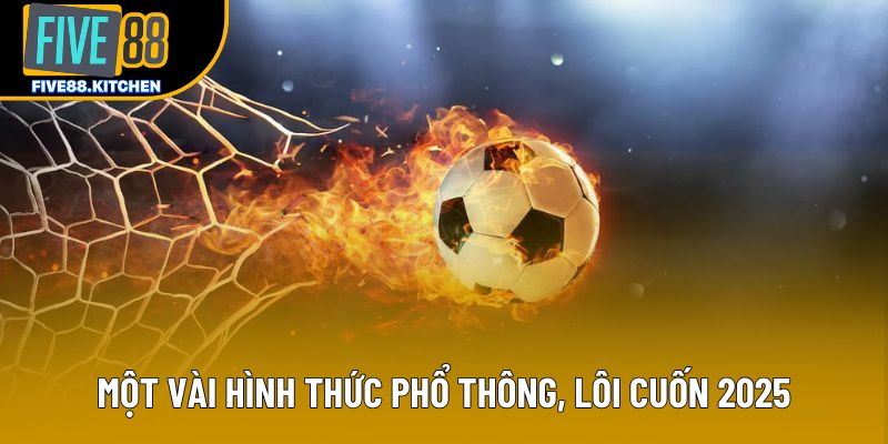 Một vài hình thức phổ thông, lôi cuốn 2025