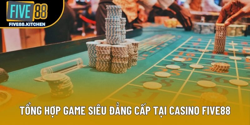Tổng hợp game siêu đẳng cấp tại casino Five88